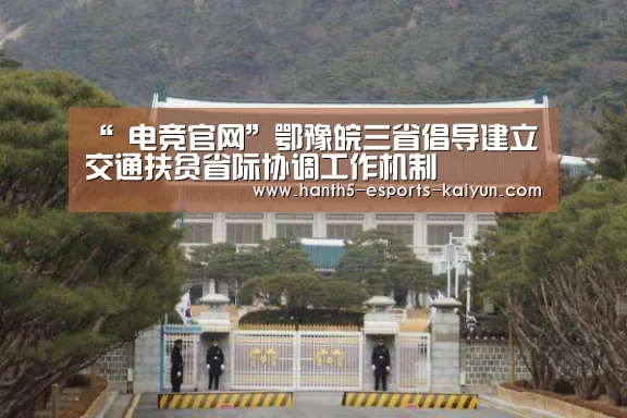 “ 电竞官网”鄂豫皖三省倡导建立交通扶贫省际协调工作机制(图2) 开云电竞