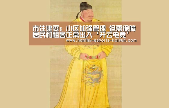 市住建委:小区加强管理 但需保障居民和租客正常出入‘开云电竞’(图2) 电竞官网