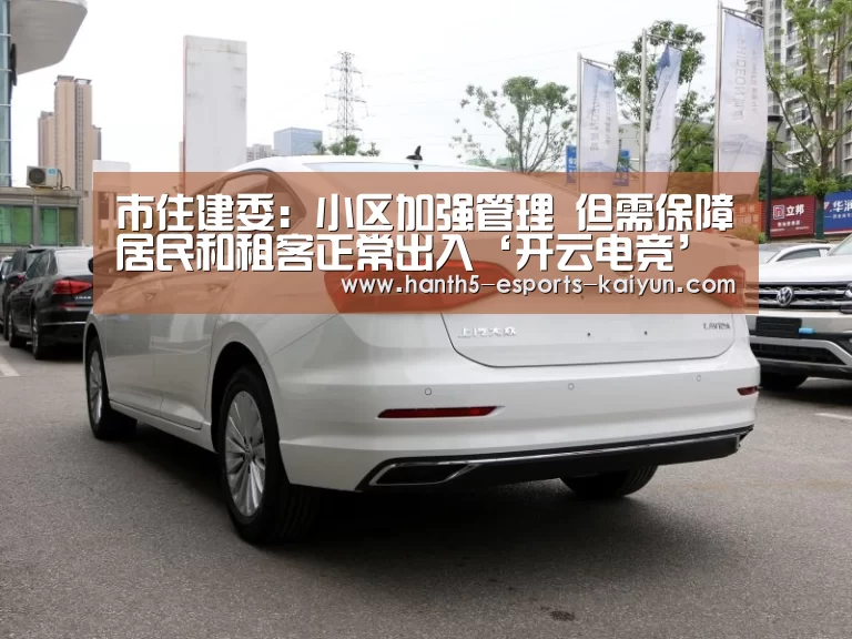 市住建委:小区加强管理 但需保障居民和租客正常出入‘开云电竞’(图4) 电竞官网